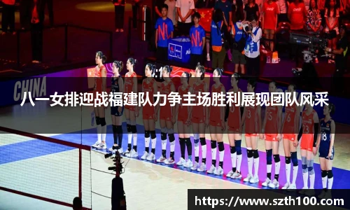 八一女排迎战福建队力争主场胜利展现团队风采