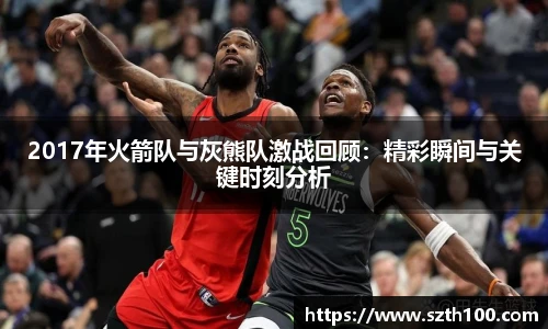 2017年火箭队与灰熊队激战回顾：精彩瞬间与关键时刻分析