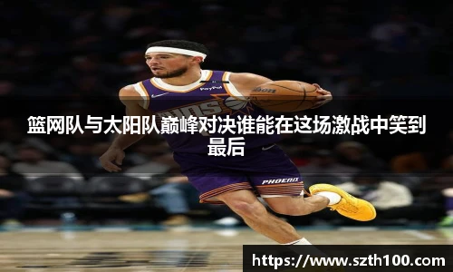 篮网队与太阳队巅峰对决谁能在这场激战中笑到最后