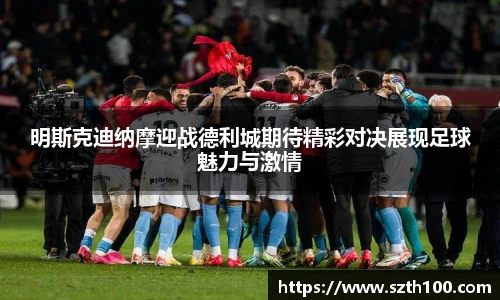 明斯克迪纳摩迎战德利城期待精彩对决展现足球魅力与激情